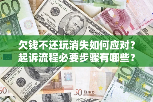 武汉欠钱不还玩消失如何应对？起诉流程必要步骤有哪些？
