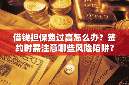 武汉借钱担保费过高怎么办？签约时需注意哪些风险陷阱？