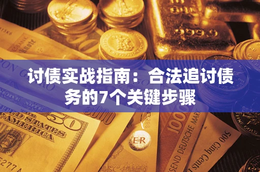 武汉讨债实战指南：合法追讨债务的7个关键步骤