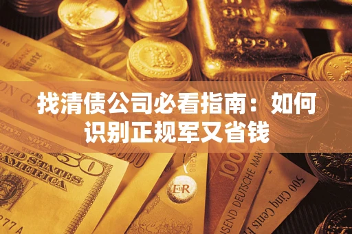 武汉找清债公司必看指南：如何识别正规军又省钱