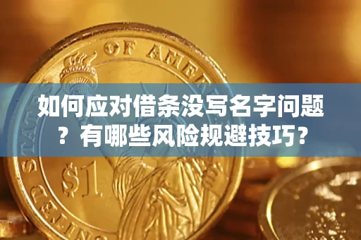武汉如何应对借条没写名字问题？有哪些风险规避技巧？