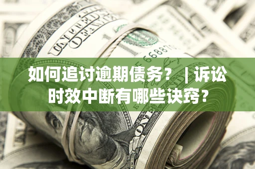 武汉如何追讨逾期债务？ | 诉讼时效中断有哪些诀窍？