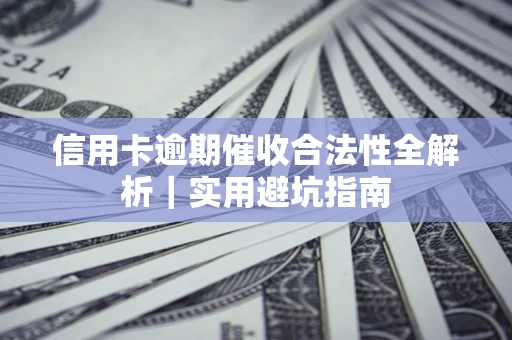 武汉信用卡逾期催收合法性全解析｜实用避坑指南