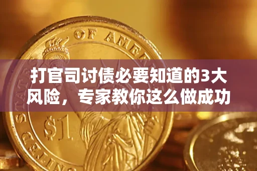 武汉打官司讨债必要知道的3大风险，专家教你这么做成功率飙升