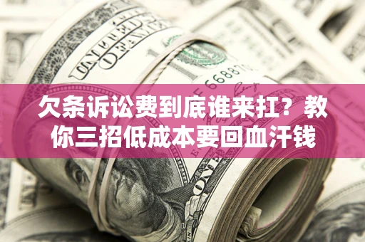 武汉欠条诉讼费到底谁来扛？教你三招低成本要回血汗钱