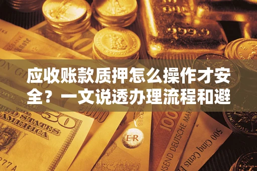 武汉应收账款质押怎么操作才安全？一文说透办理流程和避险绝招